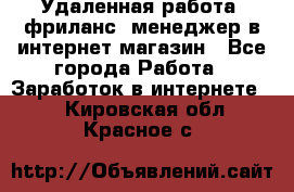 Удаленная работа, фриланс, менеджер в интернет-магазин - Все города Работа » Заработок в интернете   . Кировская обл.,Красное с.